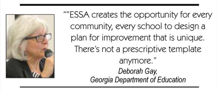 “ESSA creates the opportunity for every community, every school to design a plan for improvement that is unique. There’s not a prescriptive template anymore.” Deborah Gay, Georgia Department of Education